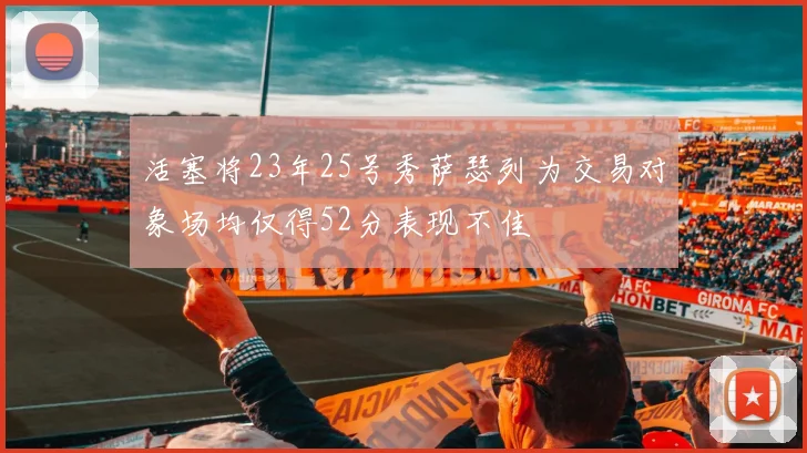 活塞将23年25号秀萨瑟列为交易对象场均仅得52分表现不佳
