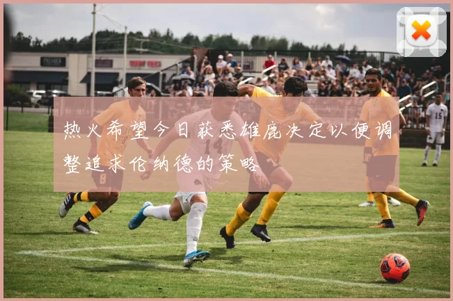 热火希望今日获悉雄鹿决定以便调整追求伦纳德的策略