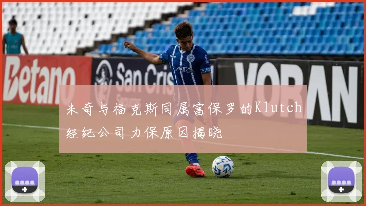米奇与福克斯同属富保罗的Klutch经纪公司力保原因揭晓