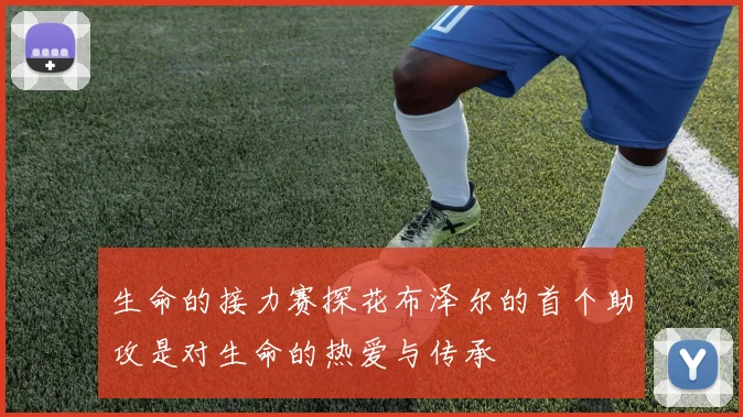 生命的接力赛探花布泽尔的首个助攻是对生命的热爱与传承
