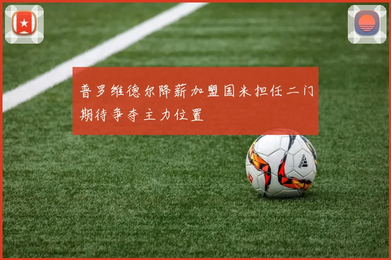 普罗维德尔降薪加盟国米担任二门期待争夺主力位置
