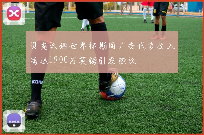 贝克汉姆世界杯期间广告代言收入高达1900万英镑引发热议